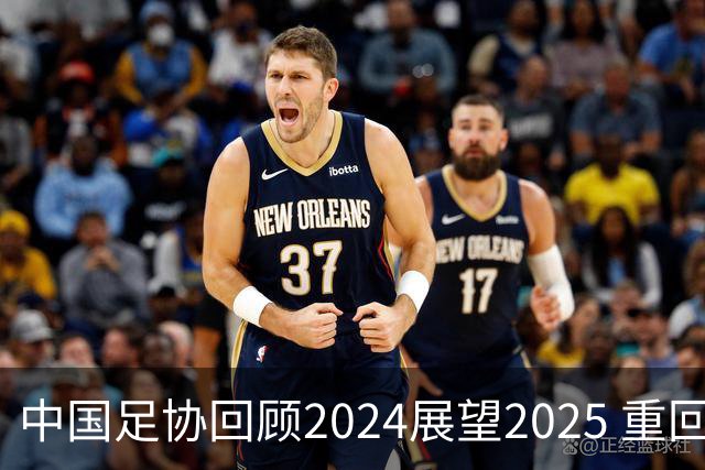 中国足协回顾2024展望2025 重回正轨重新出发