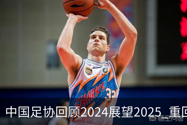 中国足协回顾2024展望2025 重回正轨重新出发