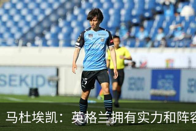 马杜埃凯：英格兰拥有实力和阵容深度 和萨卡的竞争不算敌对关系
