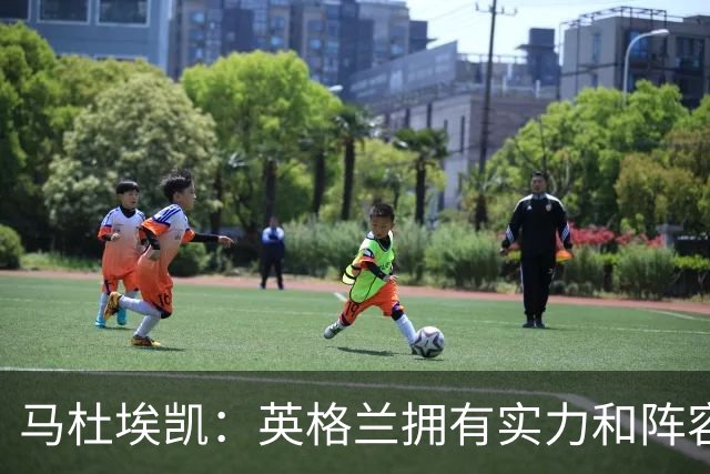 马杜埃凯：英格兰拥有实力和阵容深度 和萨卡的竞争不算敌对关系